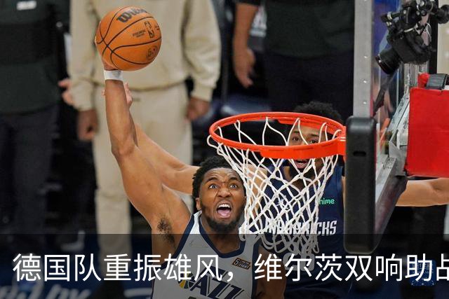 德国队重振雄风，维尔茨双响助战胜塞尔维亚！
